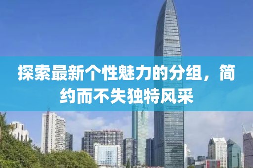 探索最新個(gè)性魅力的分組，簡約而不失獨(dú)特風(fēng)采