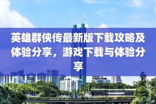 英雄群俠傳最新版下載攻略及體驗分享，游戲下載與體驗分享