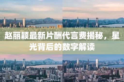 趙麗穎最新片酬代言費揭秘，星光背后的數(shù)字解讀