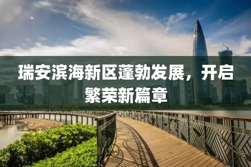 瑞安濱海新區(qū)蓬勃發(fā)展，開(kāi)啟繁榮新篇章