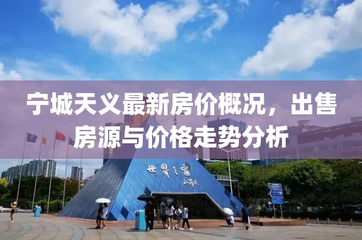 寧城天義最新房?jī)r(jià)概況，出售房源與價(jià)格走勢(shì)分析