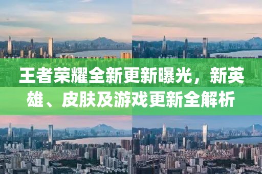 王者榮耀全新更新曝光，新英雄、皮膚及游戲更新全解析