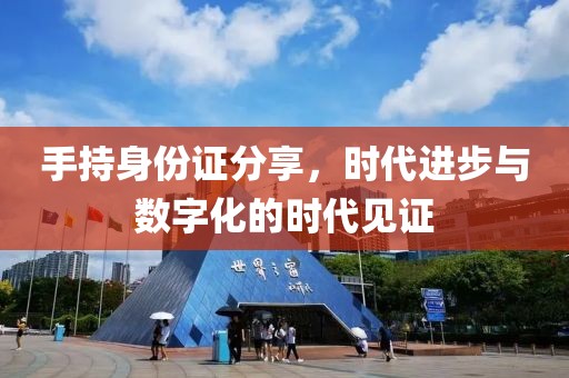 手持身份證分享，時(shí)代進(jìn)步與數(shù)字化的時(shí)代見(jiàn)證