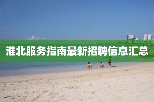 淮北服務(wù)指南最新招聘信息匯總