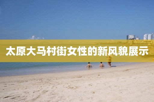 太原大馬村街女性的新風(fēng)貌展示