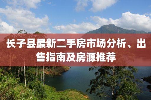 長子縣最新二手房市場分析、出售指南及房源推薦
