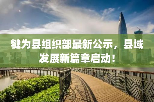 犍為縣組織部最新公示，縣域發(fā)展新篇章啟動！