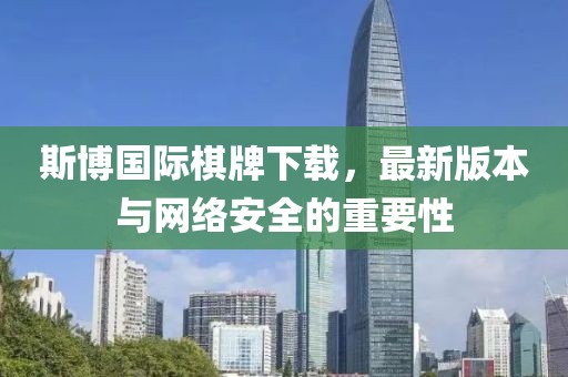 斯博國際棋牌下載，最新版本與網(wǎng)絡(luò)安全的重要性