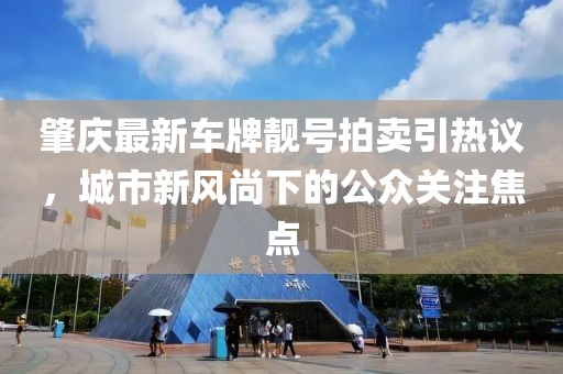 肇慶最新車牌靚號拍賣引熱議，城市新風(fēng)尚下的公眾關(guān)注焦點(diǎn)