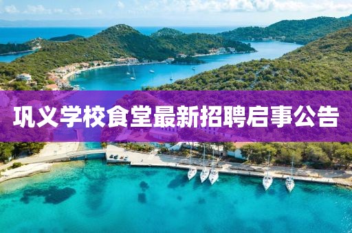 鞏義學(xué)校食堂最新招聘啟事公告